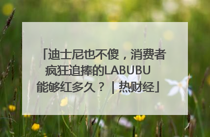 迪士尼也不傻，消费者疯狂追捧的LABUBU能够红多久？｜热财经
