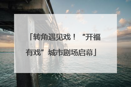 转角遇见戏！“开福有戏”城市剧场启幕