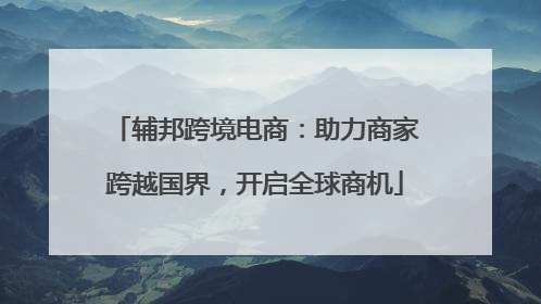 辅邦跨境电商：助力商家跨越国界，开启全球商机