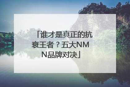 谁才是真正的抗衰王者？五大NMN品牌对决