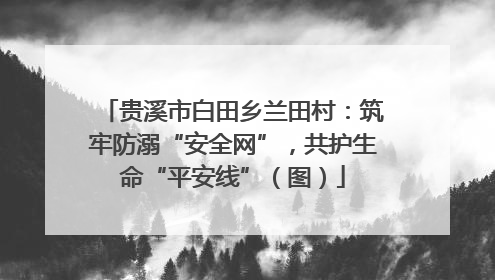 贵溪市白田乡兰田村：筑牢防溺“安全网”，共护生命“平安线”（图）