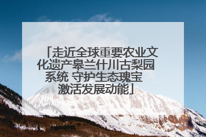 走近全球重要农业文化遗产皋兰什川古梨园系统 守护生态瑰宝 激活发展动能