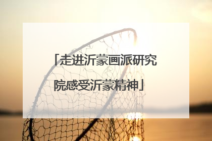 走进沂蒙画派研究院感受沂蒙精神