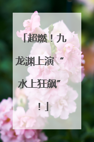 超燃！九龙渊上演“水上狂飙”！