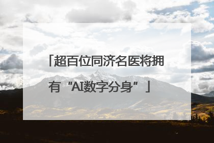 超百位同济名医将拥有“AI数字分身”