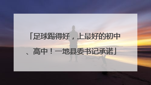 足球踢得好，上最好的初中、高中！一地县委书记承诺