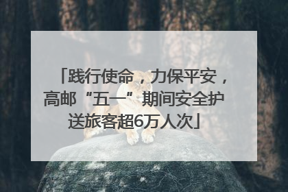 践行使命，力保平安，高邮“五一”期间安全护送旅客超6万人次