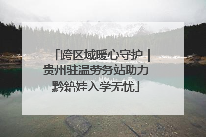 跨区域暖心守护｜贵州驻温劳务站助力黔籍娃入学无忧