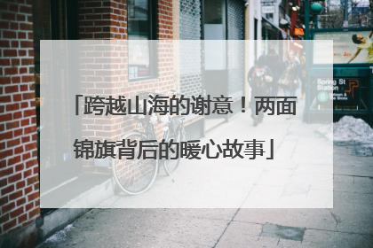 跨越山海的谢意！两面锦旗背后的暖心故事