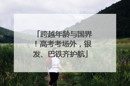 跨越年龄与国界！高考考场外，银发、巴铁齐护航