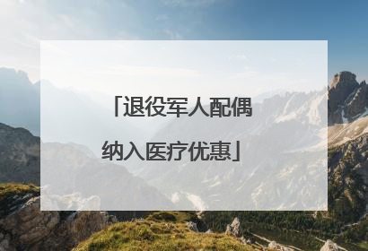 退役军人配偶纳入医疗优惠