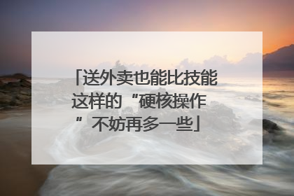 送外卖也能比技能 这样的“硬核操作”不妨再多一些