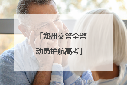 郑州交警全警动员护航高考