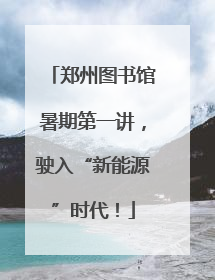 郑州图书馆暑期第一讲，驶入“新能源”时代！