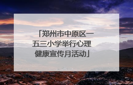 郑州市中原区一五三小学举行心理健康宣传月活动