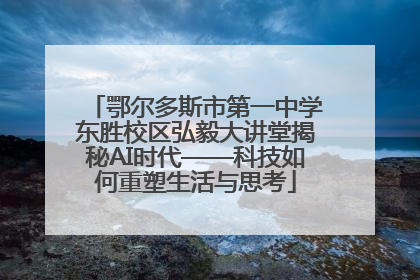 鄂尔多斯市第一中学东胜校区弘毅大讲堂揭秘AI时代——科技如何重塑生活与思考