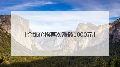 金饰价格再次涨破1000元