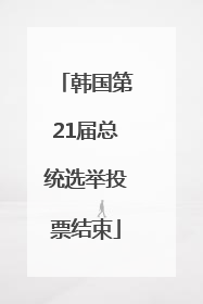 韩国第21届总统选举投票结束