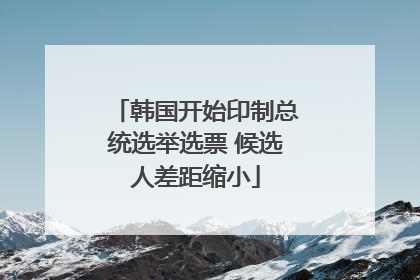 韩国开始印制总统选举选票 候选人差距缩小