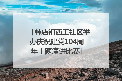 韩店镇西王社区举办庆祝建党104周年主题演讲比赛