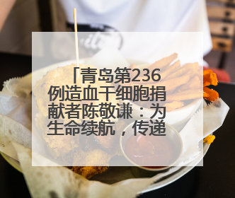 青岛第236例造血干细胞捐献者陈敬谦：为生命续航，传递爱心和希望