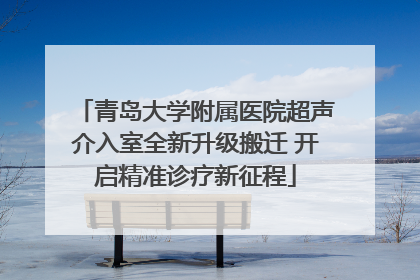 青岛大学附属医院超声介入室全新升级搬迁 开启精准诊疗新征程