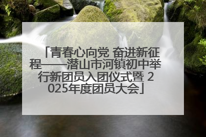 青春心向党 奋进新征程——潜山市河镇初中举行新团员入团仪式暨 2025年度团员大会