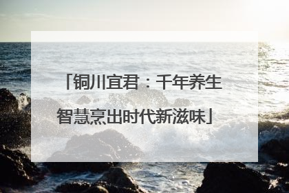 铜川宜君：千年养生智慧烹出时代新滋味