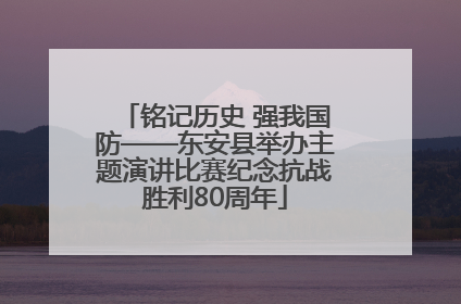 铭记历史 强我国防——东安县举办主题演讲比赛纪念抗战胜利80周年