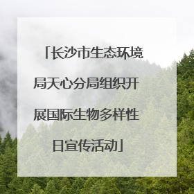 长沙市生态环境局天心分局组织开展国际生物多样性日宣传活动