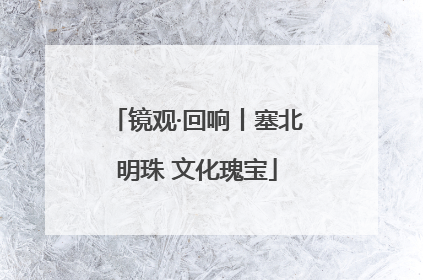 镜观·回响丨塞北明珠 文化瑰宝