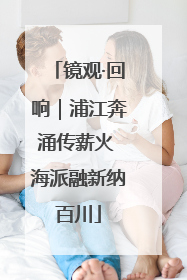 镜观·回响｜浦江奔涌传薪火 海派融新纳百川