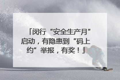 闵行“安全生产月”启动，有隐患到“码上约”举报，有奖！