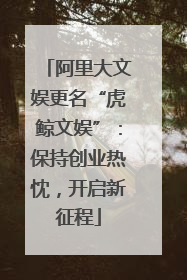 阿里大文娱更名“虎鲸文娱”：保持创业热忱，开启新征程