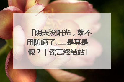阴天没阳光，就不用防晒了……是真是假？｜谣言终结站