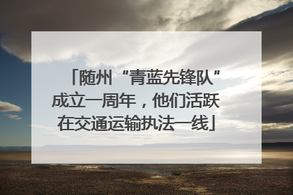 随州“青蓝先锋队”成立一周年，他们活跃在交通运输执法一线