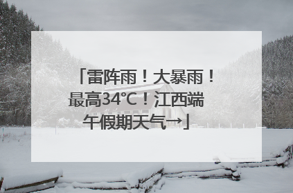 雷阵雨！大暴雨！最高34℃！江西端午假期天气→