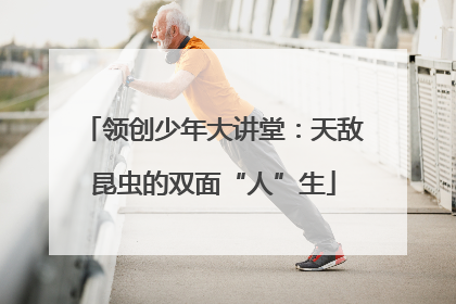 领创少年大讲堂：天敌昆虫的双面“人”生