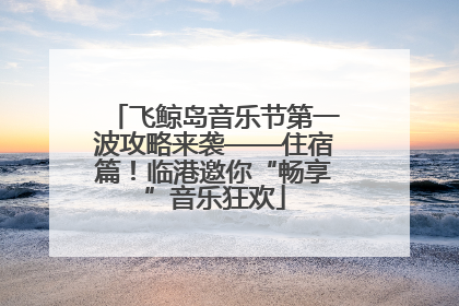 飞鲸岛音乐节第一波攻略来袭——住宿篇！临港邀你“畅享”音乐狂欢
