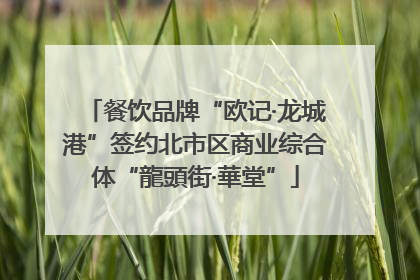 餐饮品牌“欧记·龙城港”签约北市区商业综合体“龍頭街·華堂”
