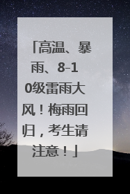 高温、暴雨、8-10级雷雨大风！梅雨回归，考生请注意！