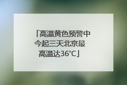 高温黄色预警中 今起三天北京最高温达36℃