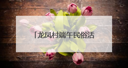 龙凤村端午民俗活动注入“廉”动力：粽叶裹紧廉洁心，艾草锤敲警示钟