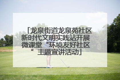 龙泉街道龙泉苑社区新时代文明实践站开展微课堂“环境友好社区”主题宣讲活动