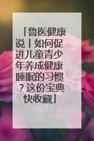 鲁医健康说丨如何促进儿童青少年养成健康睡眠的习惯？这份宝典快收藏