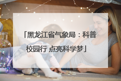 黑龙江省气象局：科普校园行 点亮科学梦