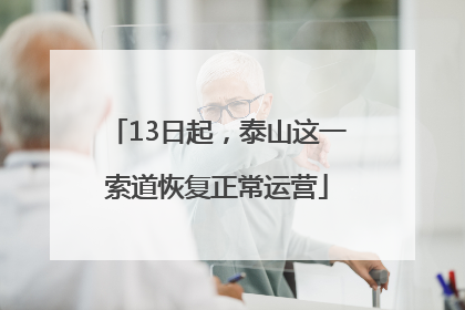 13日起，泰山这一索道恢复正常运营