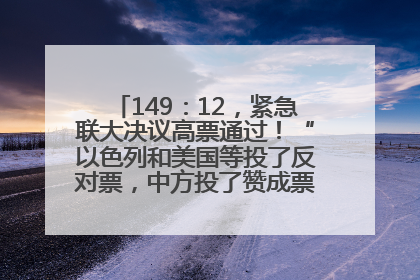 149：12，紧急联大决议高票通过！“以色列和美国等投了反对票，中方投了赞成票，19国弃权”