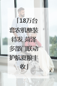 18万台套农机整装待发 菏泽多部门联动护航夏粮丰收