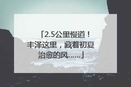 2.5公里慢道！丰泽这里，藏着初夏治愈的风……